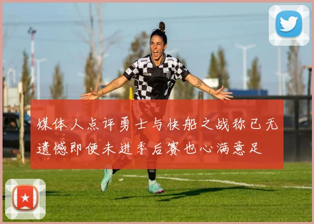 媒体人点评勇士与快船之战称已无遗憾即便未进季后赛也心满意足