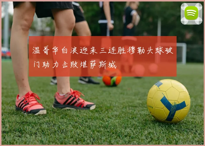 温哥华白浪迎来三连胜穆勒头球破门助力击败堪萨斯城