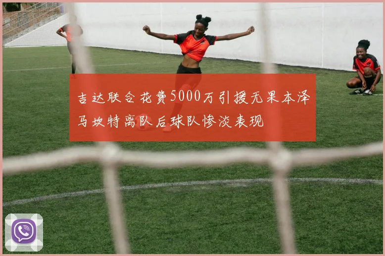 吉达联合花费5000万引援无果本泽马坎特离队后球队惨淡表现
