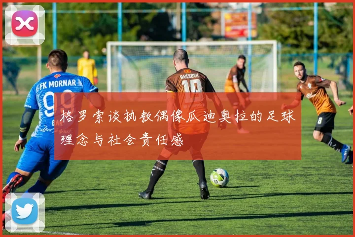 格罗索谈执教偶像瓜迪奥拉的足球理念与社会责任感