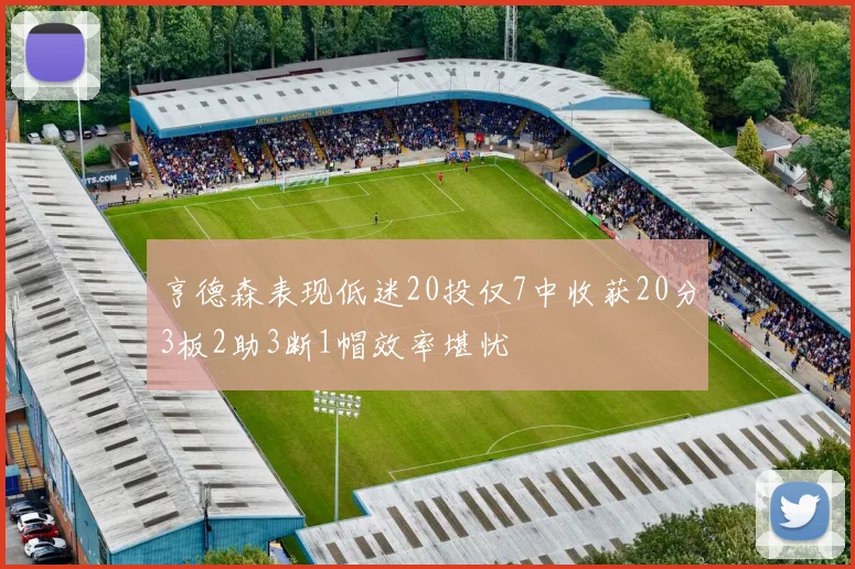亨德森表现低迷20投仅7中收获20分3板2助3断1帽效率堪忧