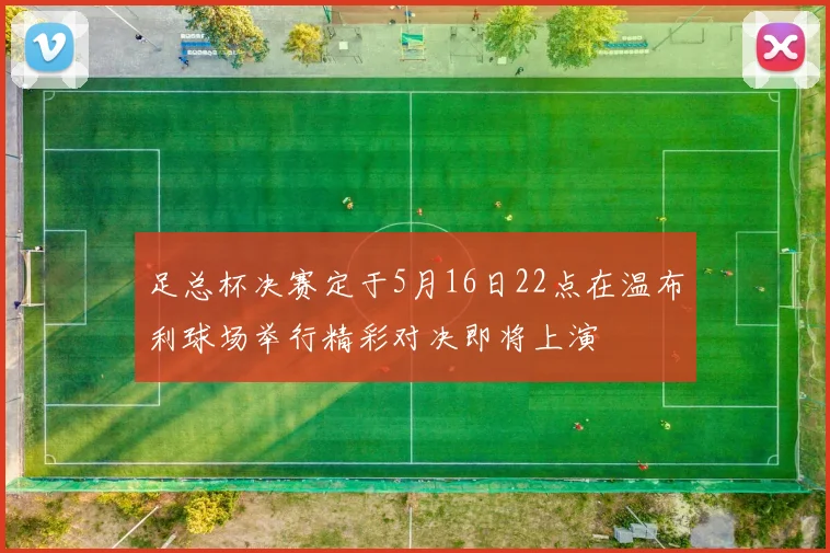足总杯决赛定于5月16日22点在温布利球场举行精彩对决即将上演