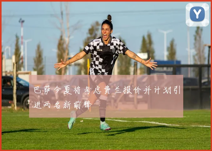 巴萨今夏将考虑费兰报价并计划引进两名新前锋