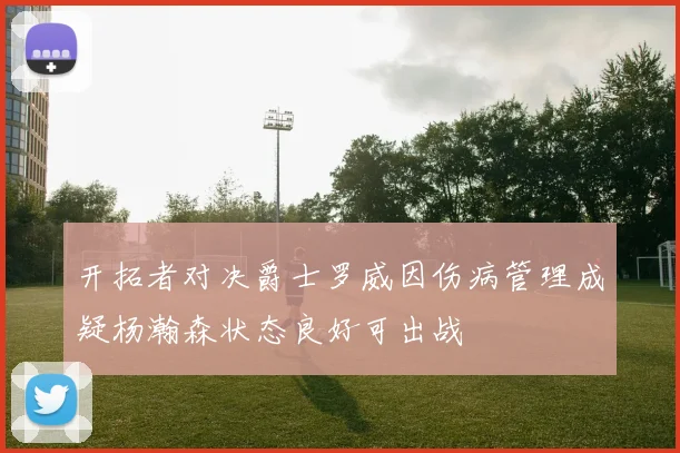 开拓者对决爵士罗威因伤病管理成疑杨瀚森状态良好可出战