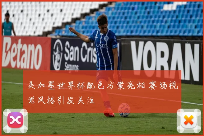 美加墨世界杯配色方案亮相 赛场视觉风格引发关注