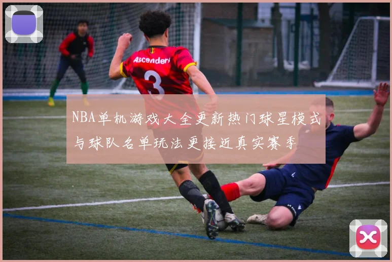 NBA单机游戏大全更新热门球星模式与球队名单玩法更接近真实赛季