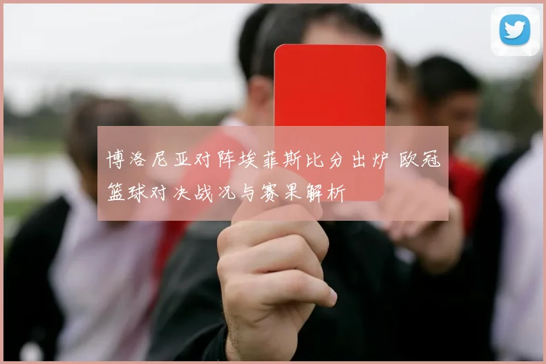 博洛尼亚对阵埃菲斯比分出炉 欧冠篮球对决战况与赛果解析