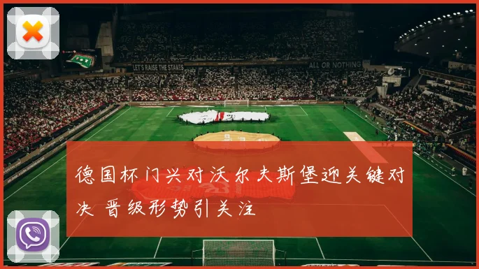 德国杯门兴对沃尔夫斯堡迎关键对决 晋级形势引关注