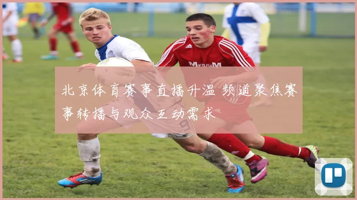 北京体育赛事直播升温 频道聚焦赛事转播与观众互动需求